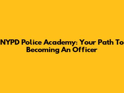NYPD Police Academy: Your Path To Becoming An Officer