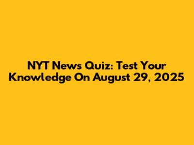 NYT News Quiz: Test Your Knowledge On August 29, 2025