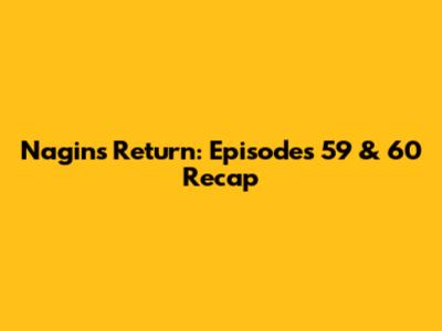 Nagin's Return: Episodes 59 & 60 Recap
