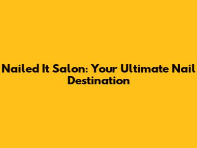 Nailed It Salon: Your Ultimate Nail Destination