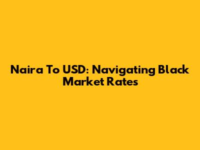 Naira To USD: Navigating Black Market Rates