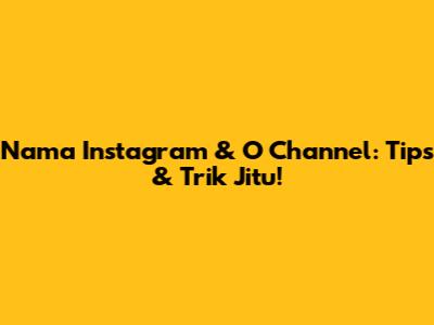 Nama Instagram & O Channel: Tips & Trik Jitu!
