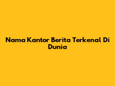 Nama Kantor Berita Terkenal Di Dunia