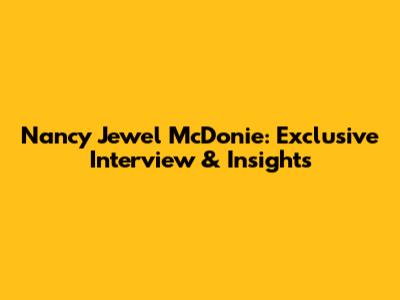 Nancy Jewel McDonie: Exclusive Interview & Insights