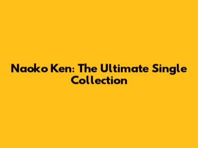 Naoko Ken: The Ultimate Single Collection