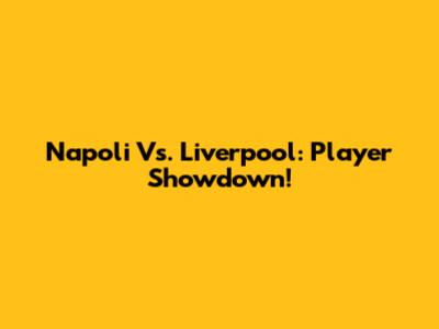 Napoli Vs. Liverpool: Player Showdown!