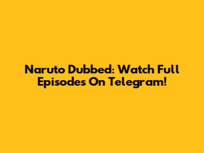 Naruto Dubbed: Watch Full Episodes On Telegram!