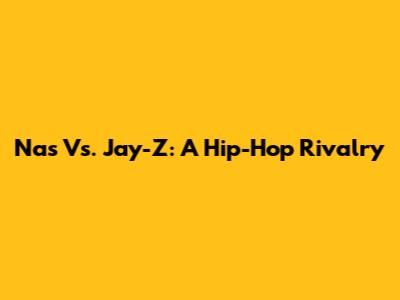 Nas Vs. Jay-Z: A Hip-Hop Rivalry