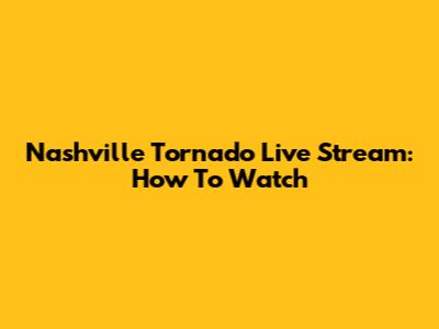 Nashville Tornado Live Stream: How To Watch