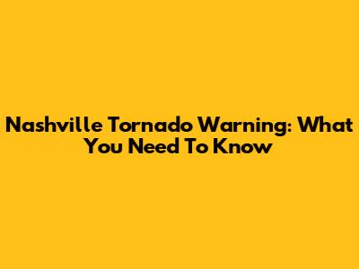 Nashville Tornado Warning: What You Need To Know