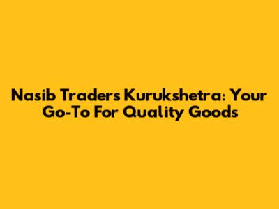Nasib Traders Kurukshetra: Your Go-To For Quality Goods