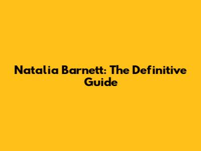 Natalia Barnett: The Definitive Guide