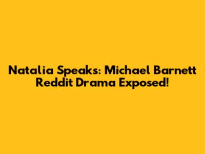 Natalia Speaks: Michael Barnett Reddit Drama Exposed!