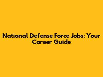 National Defense Force Jobs: Your Career Guide