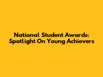 National Student Awards: Spotlight On Young Achievers