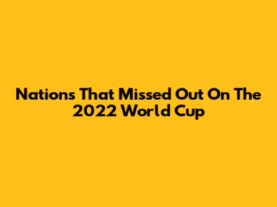 Nations That Missed Out On The 2022 World Cup