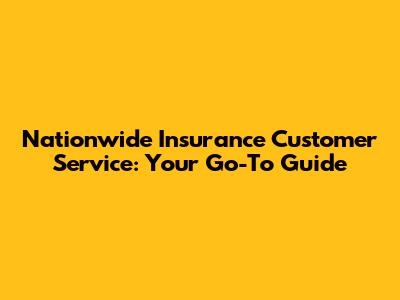 Nationwide Insurance Customer Service: Your Go-To Guide
