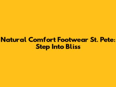 Natural Comfort Footwear St. Pete: Step Into Bliss