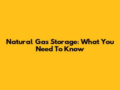 Natural Gas Storage: What You Need To Know