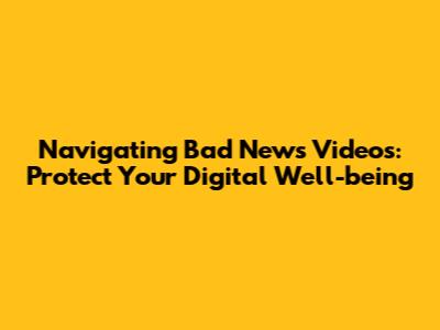 Navigating Bad News Videos: Protect Your Digital Well-being