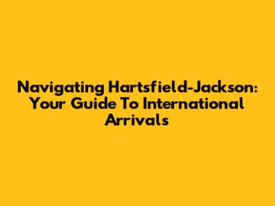 Navigating Hartsfield-Jackson: Your Guide To International Arrivals