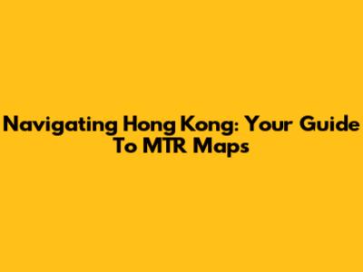 Navigating Hong Kong: Your Guide To MTR Maps