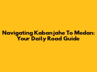 Navigating Kabanjahe To Medan: Your Daily Road Guide