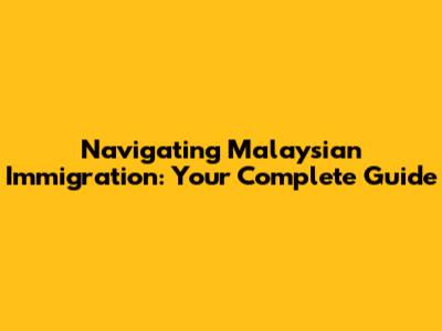 Navigating Malaysian Immigration: Your Complete Guide