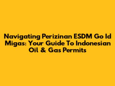 Navigating Perizinan ESDM Go Id Migas: Your Guide To Indonesian Oil & Gas Permits