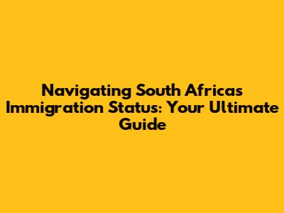 Navigating South Africa's Immigration Status: Your Ultimate Guide