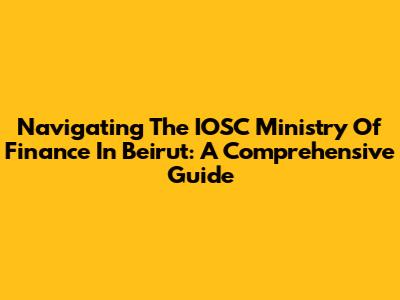 Navigating The IOSC Ministry Of Finance In Beirut: A Comprehensive Guide
