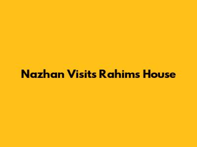 Nazhan Visits Rahim's House