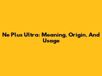 Ne Plus Ultra: Meaning, Origin, And Usage