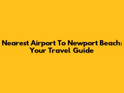 Nearest Airport To Newport Beach: Your Travel Guide