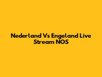 Nederland Vs Engeland Live Stream NOS