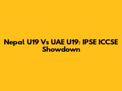 Nepal U19 Vs UAE U19: IPSE ICCSE Showdown