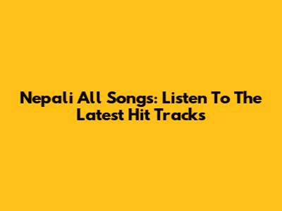 Nepali All Songs: Listen To The Latest Hit Tracks