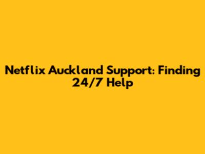 Netflix Auckland Support: Finding 24/7 Help