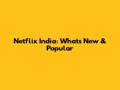 Netflix India: What's New & Popular