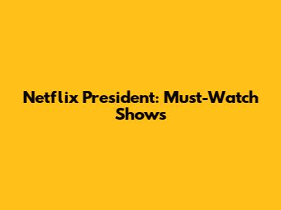 Netflix President: Must-Watch Shows