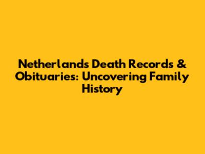 Netherlands Death Records & Obituaries: Uncovering Family History