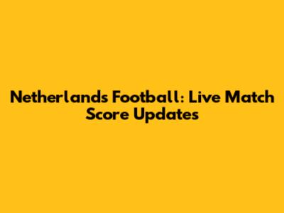 Netherlands Football: Live Match Score Updates