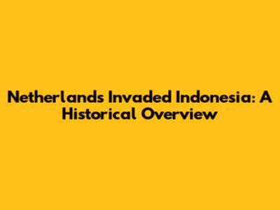 Netherlands Invaded Indonesia: A Historical Overview