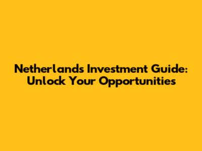 Netherlands Investment Guide: Unlock Your Opportunities