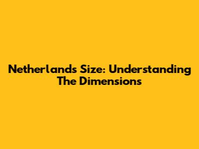 Netherlands Size: Understanding The Dimensions