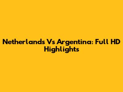 Netherlands Vs Argentina: Full HD Highlights