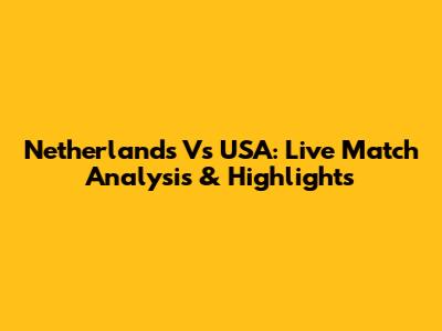 Netherlands Vs USA: Live Match Analysis & Highlights