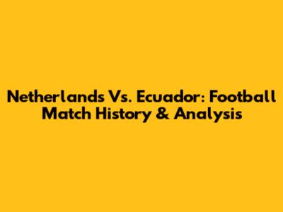 Netherlands Vs. Ecuador: Football Match History & Analysis