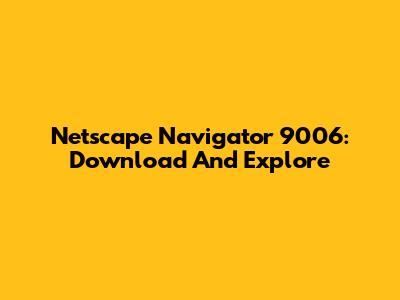 Netscape Navigator 9006: Download And Explore