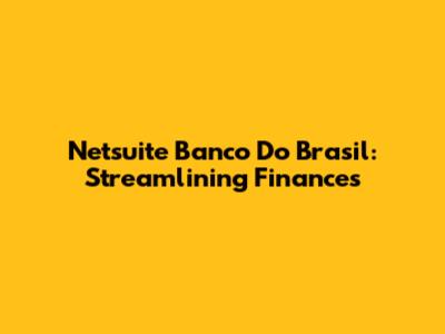 Netsuite Banco Do Brasil: Streamlining Finances